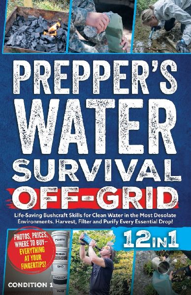 PREPPERS WATER SURVIVAL OFF-GRID: Life-Saving Bushcraft Skills for Clean Water in the Most Desolate Environments. Harvest, Filter and Purify Every Essential Drop!