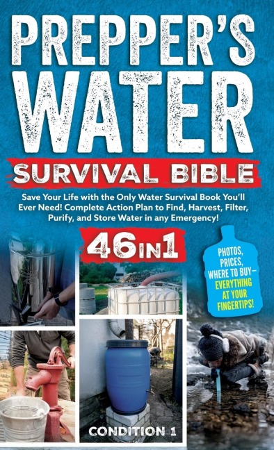 PREPPERS WATER SURVIVAL BIBLE: Save Your Life with the Only Water Survival Book Youll Ever Need! Complete Action Plan to Find, Harvest, Filter, Purify, and Store Water in any Emergency!