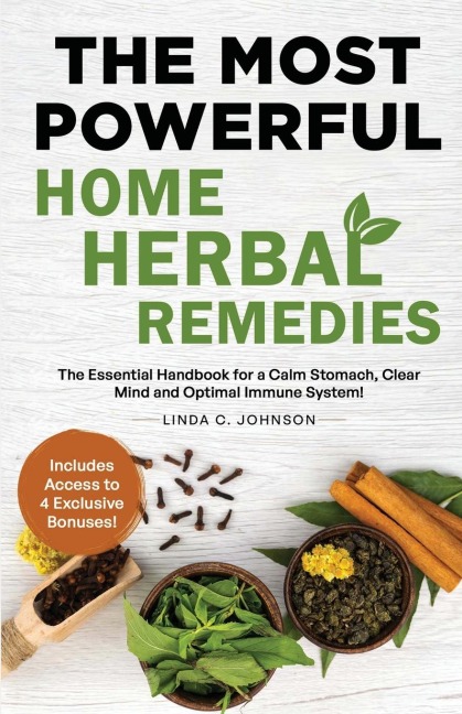 THE MOST POWERFUL HOME HERBAL REMEDIES: The Essential Handbook for a Calm Stomach, Clear Mind and Optimal Immune System!