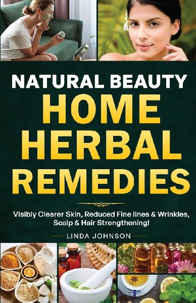 Natural Beauty Home Herbal Remedies: Book For Visibly Clearer & Brighter Skin, Anti-Aging Boosters for Fine lines & Wrinkles, Scalp & Hair Strengthening For Strong lustrous Hair!