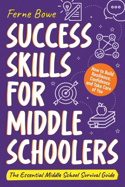 Success Skills for Middle Schoolers How to Build Resilience, Confidence and Take Care of You. The Essential Middle School Survival Guide