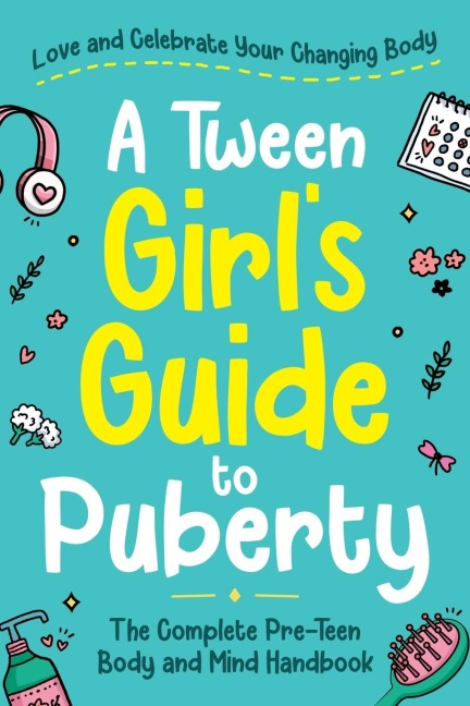 A Tween Girls Guide to Puberty: Love and Celebrate Your Changing Body. The Complete Body and Mind Handbook for Young Girls