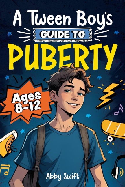 A Tween Boys Guide to Puberty: Everything You Need to Know About Your Body, Mind, and Emotions When Growing Up. For Boys Age 8-12