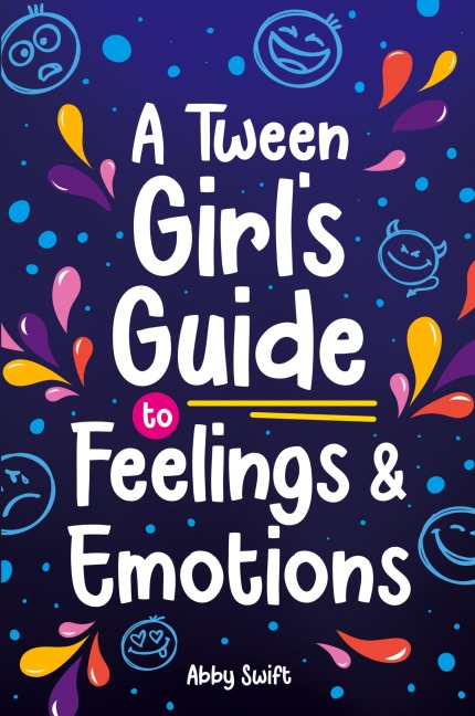 A Tween Girl's Guide to Feelings and Emotions: Mastering Self-Love and Building Self-Esteem. The Essential Emotional Wellness Handbook