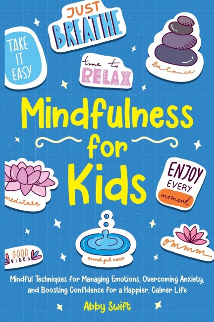 Mindfulness for Kids Mindful Techniques for Managing Emotions, Overcoming Anxiety, and Boosting Confidence for a Happier, Calmer Life