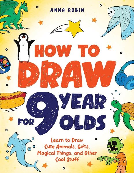 How to Draw for 9 Year Olds: Learn to Draw Cute Animals, Monsters, Gifts and Other Cool Things | Book for Kids Age 9