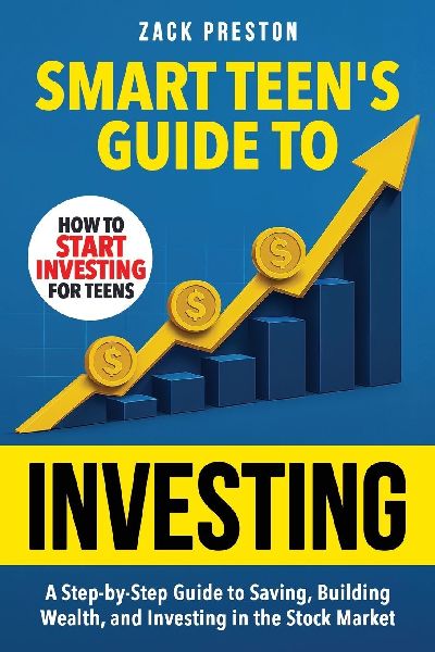 Smart Teens Guide to Investing: A Step-by-Step Guide to Saving, Building Wealth, and Investing in the Stock Market