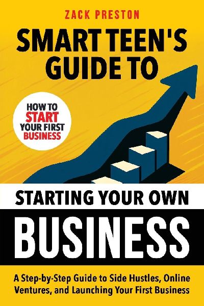 Smart Teens Guide to Starting Your Own Business: A Step-by-Step Guide to Side Hustles, Online Ventures, and Launching Your First Business