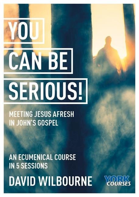You Can Be Serious! Meeting Jesus Afresh in Johns Gospel: York Courses