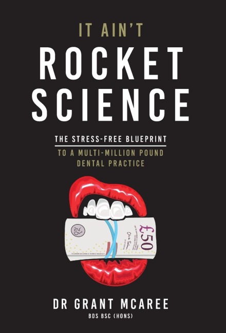 It Aint Rocket Science - The stress-free blueprint to a multi-million pound dental practice