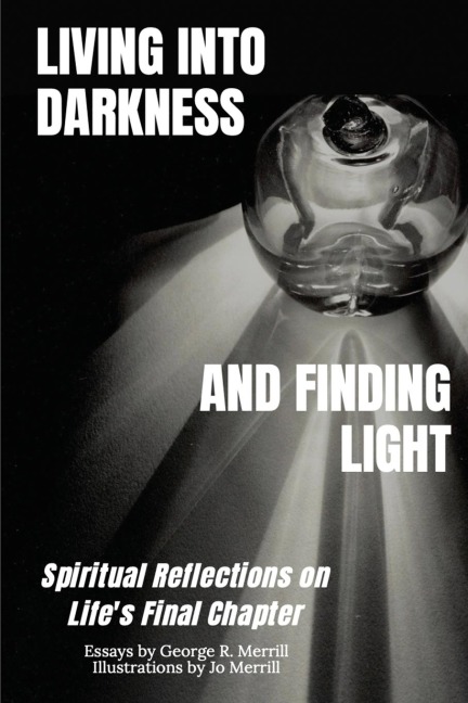 Living into Darkness and Finding Light: Spiritual Reflections on  Lifes Final Chapter
