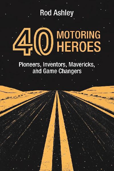 40 Motoring Heroes: Pioneers, Inventors, Mavericks, and Game Changers