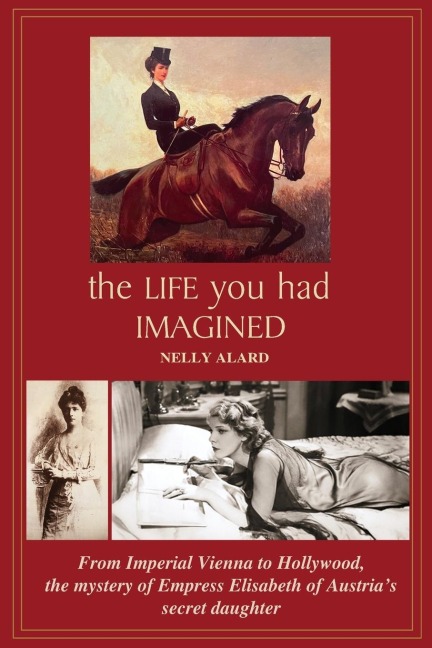 THE LIFE YOU HAD IMAGINED: From Imperial Vienna to Hollywood, the mystery of Empress Elizabeth of Austrias secret daughter