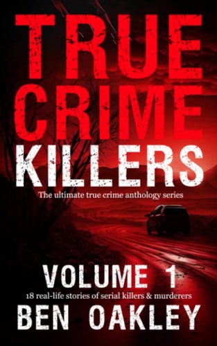 True Crime Killers Volume 1 18 Real-Life Stories of Serial Killers and Murderers with Solved and Unsolved Killings from the USA, UK, Europe, and Beyond