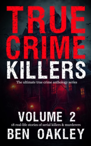True Crime Killers Volume 2 18 Real-Life Stories of Serial Killers and Murderers with Solved and Unsolved Killings from the USA, UK, Europe, and Beyond