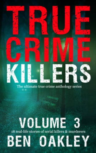 True Crime Killers Volume 3 18 Real-Life Stories of Serial Killers and Murderers with Solved and Unsolved Killings from the USA, UK, Europe, and Beyond