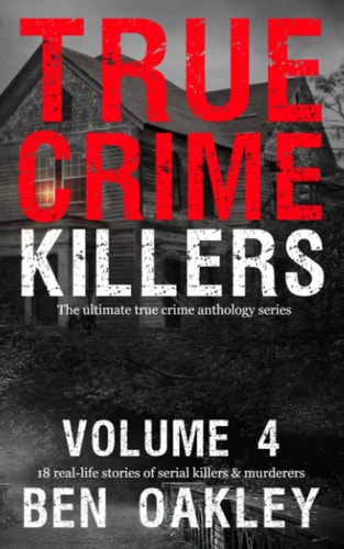 True Crime Killers Volume 4 18 Real-Life Stories of Serial Killers and Murderers with Solved and Unsolved Killings from the USA, UK, Europe, and Beyond