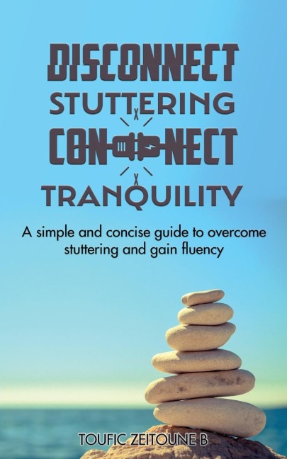 DISCONNECT STUTTERING CONNECT TRANQUILITY: A simple and concise guide to overcome stuttering and gain fluency
