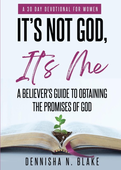 Its Not God, Its me; A Believers Guide To Obtaining The Promises Of God