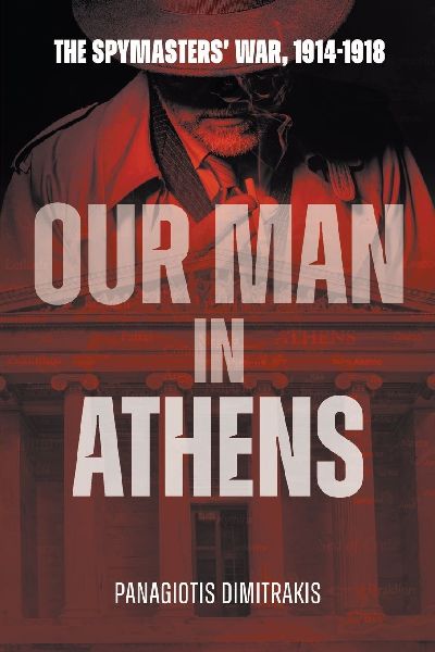 Our Man in Athens: The Spymasters War, 1914 - 1918