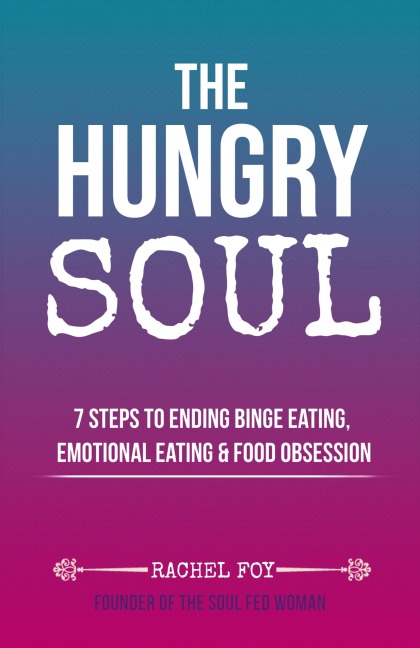 The Hungry Soul: 7 Steps To Ending Binge Eating, Emotional Eating & Food Obsession