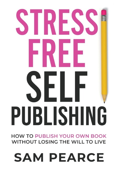 Stress-Free Self-Publishing: How to publish your own book without losing the will to live