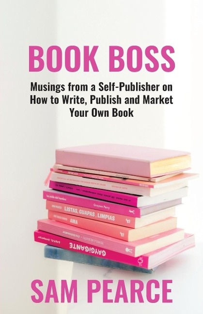 BOOK BOSS: Musings from a Self-Publisher on How to Write, Publish and Market Your Own Book