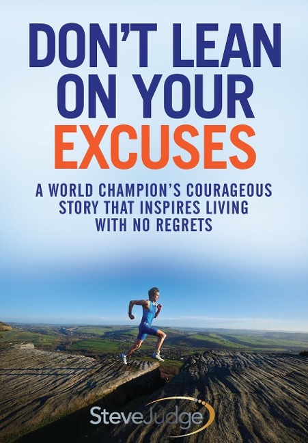 Dont Lean On Your Excuses: A World Champions Courageous Story That Inspires Living With No Regrets