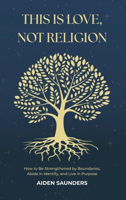 This is Love, Not Religion: How to be Strengthened by Boundaries, Abide in Identity and Live in Purpose