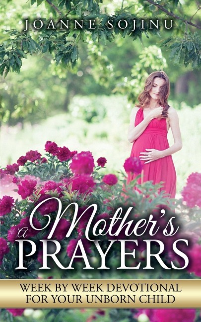 A Mothers Prayers: Week by Week Devotional For Your Unborn Child