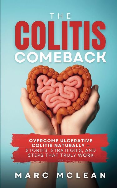 The Colitis Comeback: Overcome Ulcerative Colitis Naturally - Stories, Strategies & Steps That Truly Work