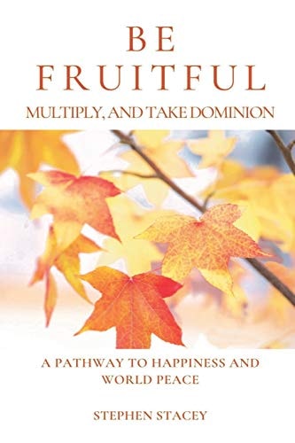 Be Fruitful, Multiply, and Take Dominion A Pathway to Happiness and World Peace