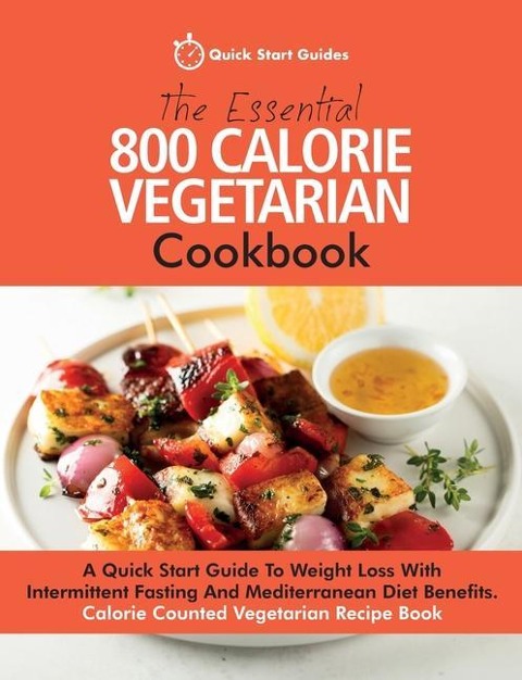 The Essential 800 Calorie Vegetarian Cookbook: A Quick Start Guide To Weight Loss With Intermittent Fasting And Mediterranean Diet Benefits. Calorie C