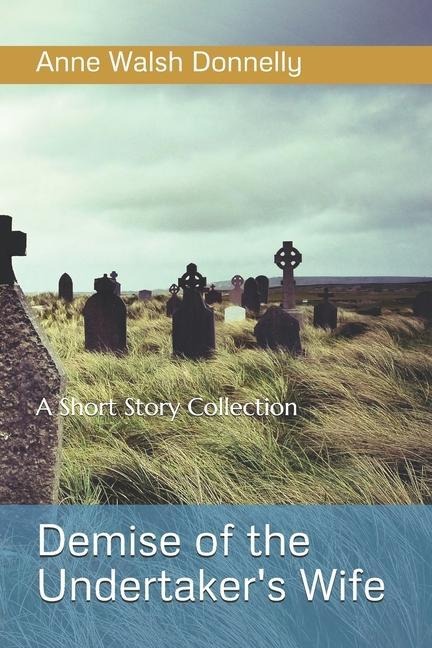 Demise of the Undertakers WIfe: A Short Story Collection