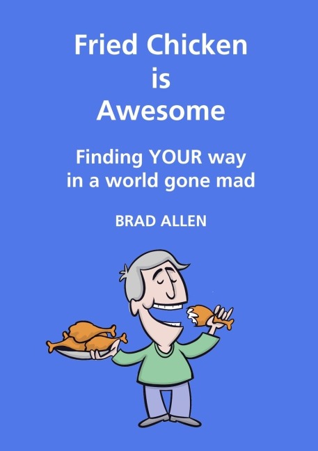 Fried Chicken is Awesome - Finding YOUR way in a world gone mad