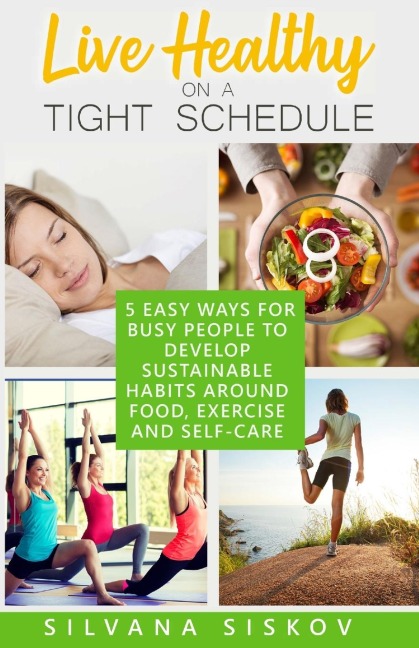 Live Healthy on a Tight Schedule: 5 Easy Ways for Busy People to Develop Sustainable Habits Around Food, Exercise and Self-Care