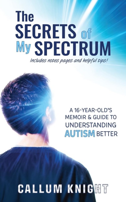 The Secrets of My Spectrum: A 16-year-olds memoir and guide to understanding autism.