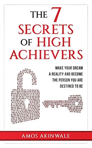The 7 Secrets of High Achievers Make Your Dream A Reality And Become The Person You Are Destined To Be