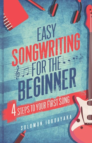 EASY SONGWRITING FOR THE BEGINNER 4 STEPS TO YOUR FIRST SONG