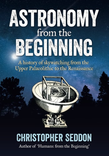 Astronomy From the Beginning: A History of Skywatching and Early Astronomers from Cave Paintings and Stone Circles to the Renaissance and the First Telescopes