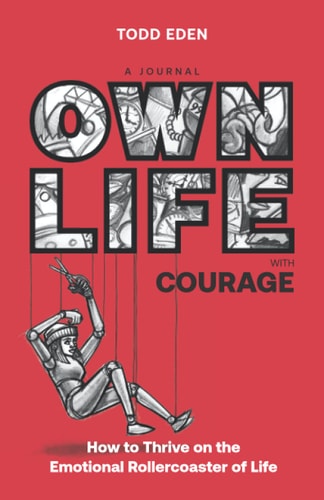 Own Life with Courage How to Thrive on the Emotional Rollercoaster of Life