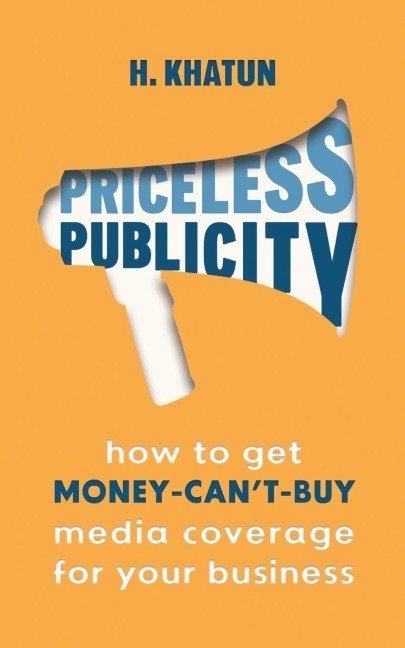 Priceless Publicity: How to get money-cant-buy media coverage for your business