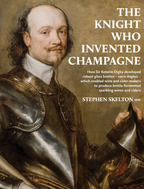 The Knight Who Invented Champagne: How Sir Kenelm Digby developed robust glass bottles - verre Anglais - which enabled wine and cider-makers to produce bottle-fermented sparkling wines and ciders