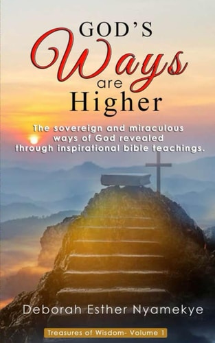 God's Ways Are Higher The Sovereign & Miraculous Ways of God Revealed Through Inspirational Bible Teachings