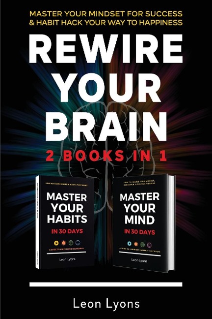 Rewire Your Brain: 2 Books in 1 Master Your Mindset For Success and Habit Hack Your Way To Happiness: How To Change Habits and Mindset in 30 days