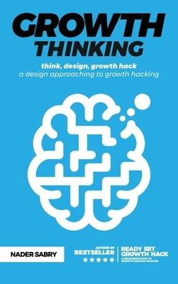 Growth thinking: think, design, growth hack -- a design approaching to growth hacking