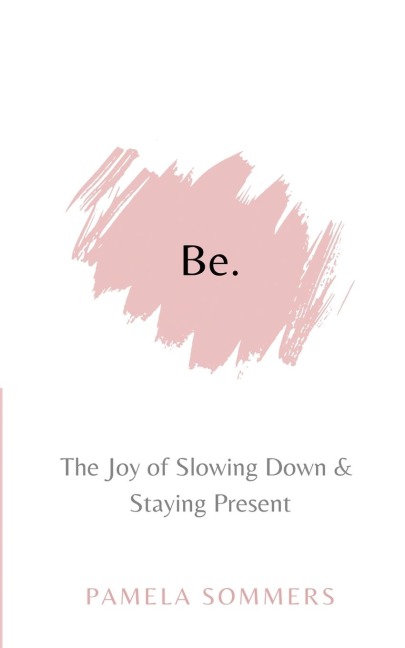 Be: The Joy of Slowing Down and Staying Present