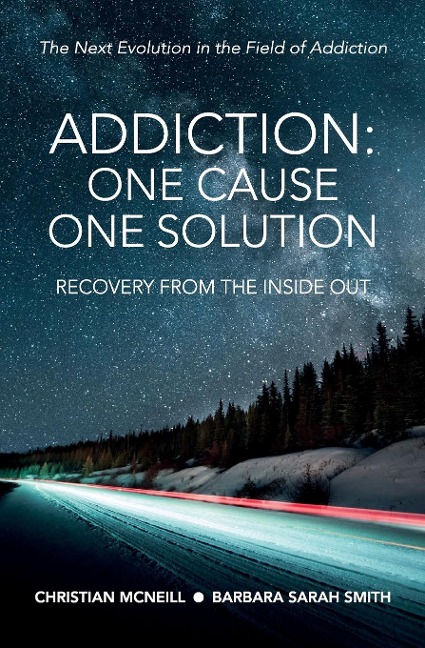 Addiction: One Cause, One Solution: One Cause, One Solution: The Next Evolution In The Field Of Addiction