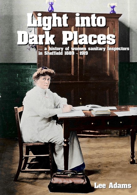 Light into Dark Places: A history of women sanitary Inspectors in Sheffield 1889 ¿ 1919