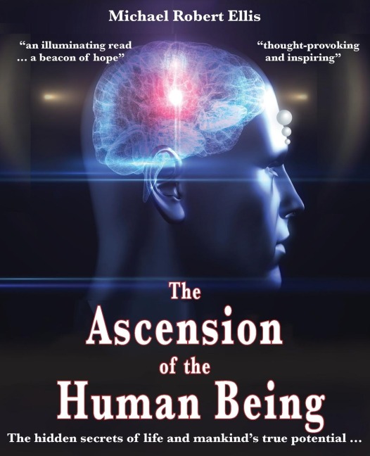 The Ascension of the Human Being: The hidden secrets of life and mankinds true potential...